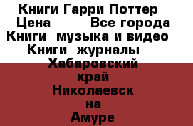 Книги Гарри Поттер › Цена ­ 60 - Все города Книги, музыка и видео » Книги, журналы   . Хабаровский край,Николаевск-на-Амуре г.